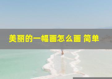 美丽的一幅画怎么画 简单